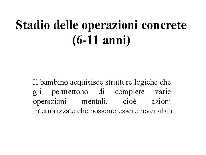 Stadio delle operazioni concrete (6 -11 anni) Il bambino acquisisce strutture logiche gli permettono