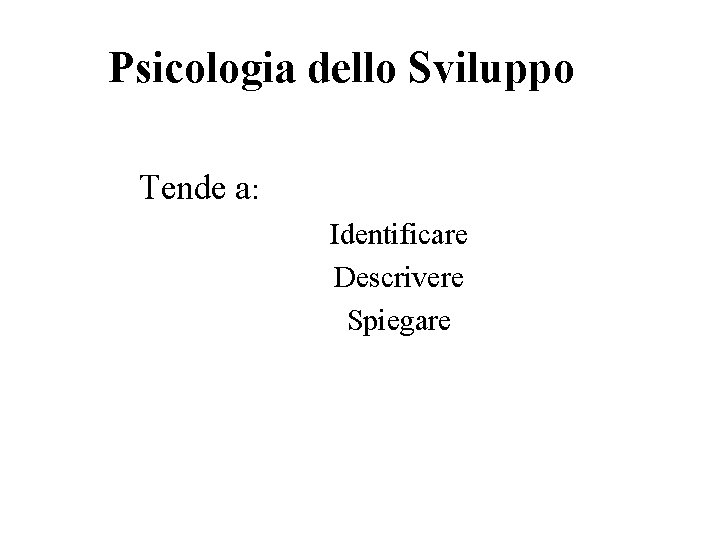 Psicologia dello Sviluppo Tende a: Identificare Descrivere Spiegare 