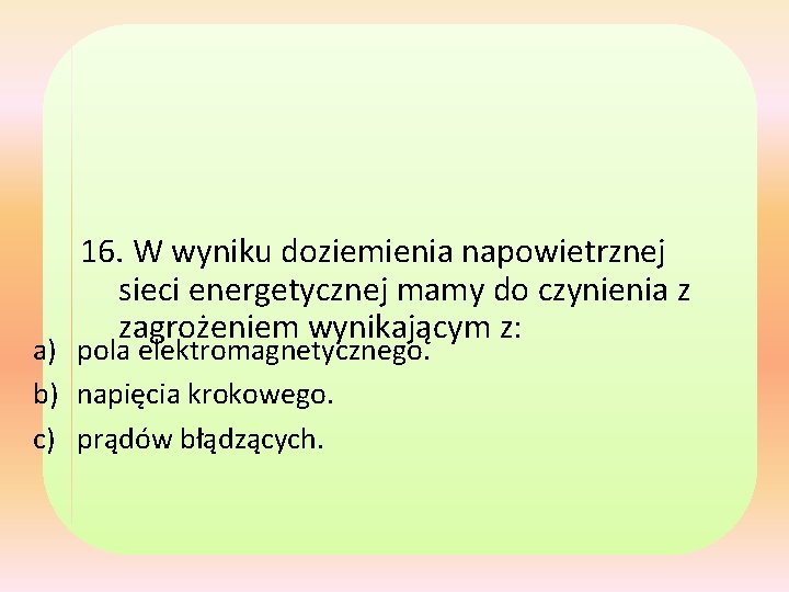 16. W wyniku doziemienia napowietrznej sieci energetycznej mamy do czynienia z zagrożeniem wynikającym z: