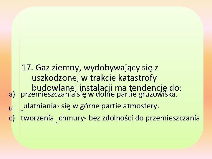 17. Gaz ziemny, wydobywający się z uszkodzonej w trakcie katastrofy budowlanej instalacji ma tendencję