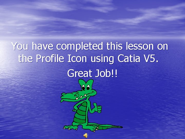 You have completed this lesson on the Profile Icon using Catia V 5. Great You have completed this lesson on the Profile Icon using Catia V 5. Great