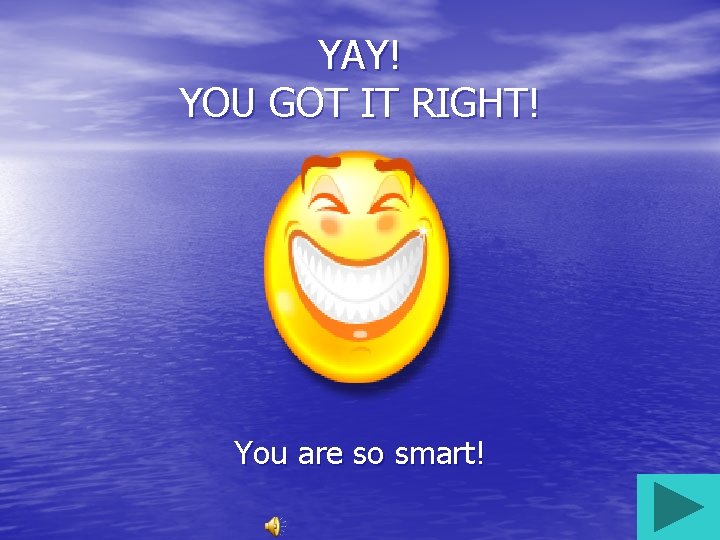 YAY! YOU GOT IT RIGHT! You are so smart! 