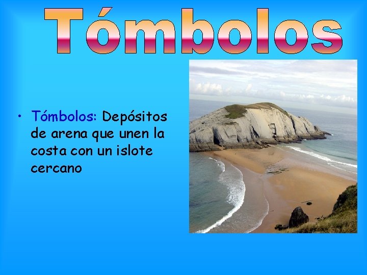  • Tómbolos: Depósitos de arena que unen la costa con un islote cercano