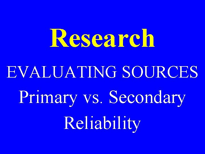 Research EVALUATING SOURCES Primary vs. Secondary Reliability 