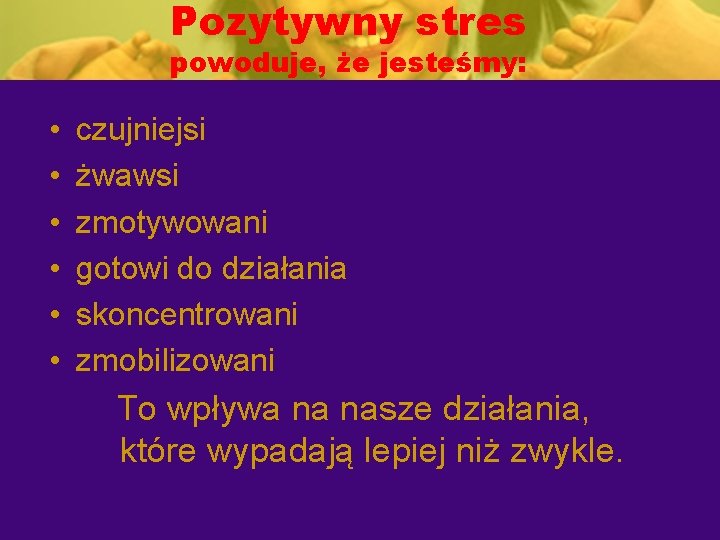 Pozytywny stres powoduje, że jesteśmy: • • • czujniejsi żwawsi zmotywowani gotowi do działania