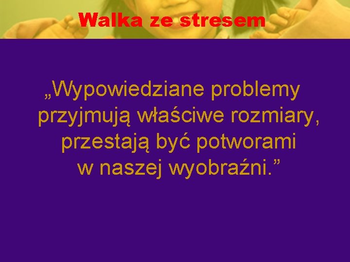 Walka ze stresem „Wypowiedziane problemy przyjmują właściwe rozmiary, przestają być potworami w naszej wyobraźni.