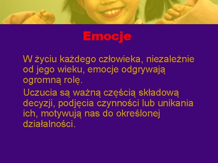 Emocje W życiu każdego człowieka, niezależnie od jego wieku, emocje odgrywają ogromną rolę. Uczucia