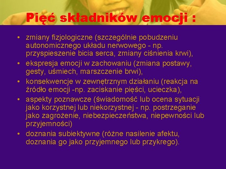 Pięć składników emocji : • zmiany fizjologiczne (szczególnie pobudzeniu autonomicznego układu nerwowego - np.