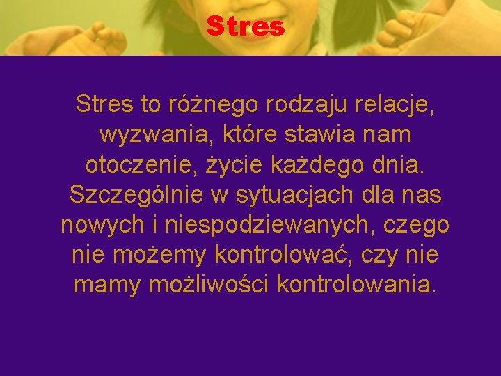 Stres to różnego rodzaju relacje, wyzwania, które stawia nam otoczenie, życie każdego dnia. Szczególnie