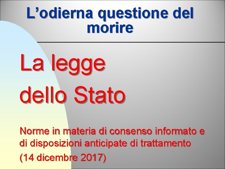 L’odierna questione del morire La legge dello Stato Norme in materia di consenso informato