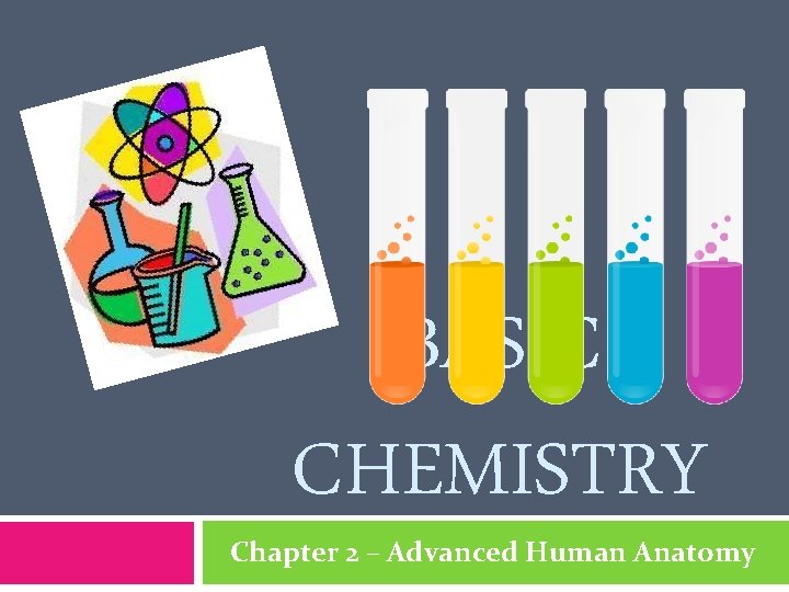 BASIC CHEMISTRY Chapter 2 – Advanced Human Anatomy 