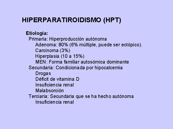 HIPERPARATIROIDISMO (HPT) Etiología: Primaria: Hiperproducción autónoma Adenoma: 80% (6% múltiple, puede ser ectópico). Carcinoma