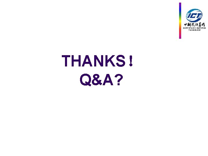 INSTITUTE OF COMPUTING TECHNOLOGY THANKS！ Q&A? 