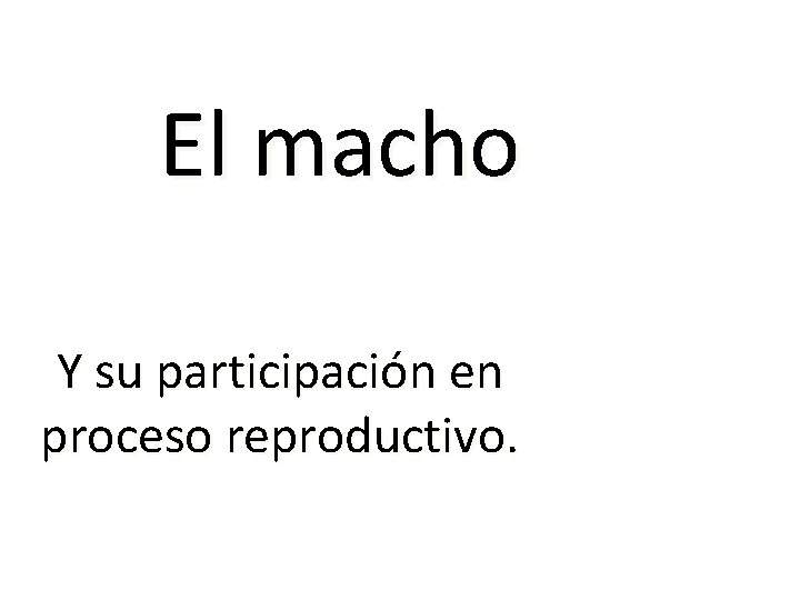 El macho Y su participación en proceso reproductivo. El macho Y su participación en proceso reproductivo.