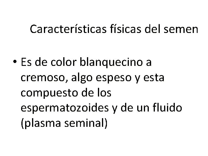 Características físicas del semen • Es de color blanquecino a cremoso, algo espeso y Características físicas del semen • Es de color blanquecino a cremoso, algo espeso y