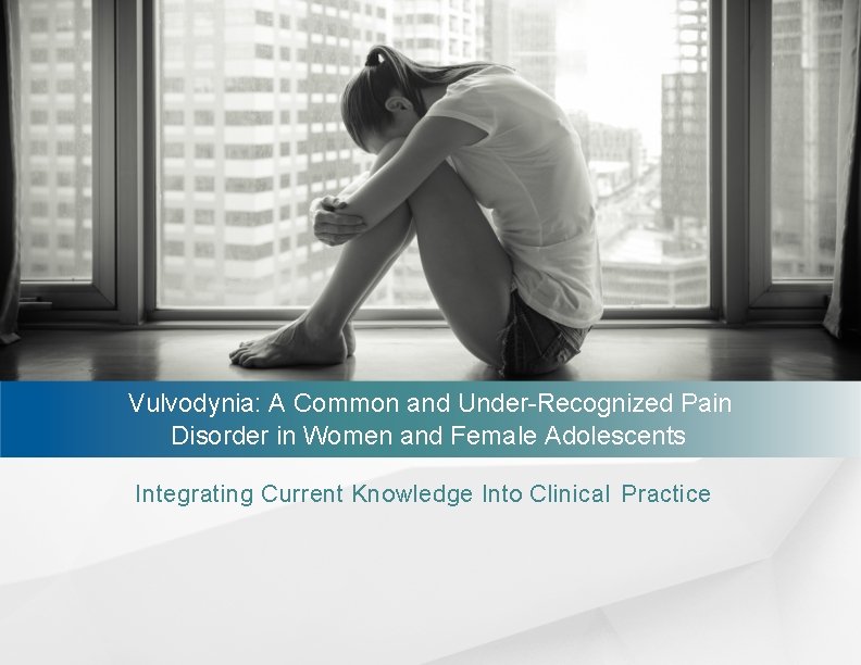 Vulvodynia: A Common and Under-Recognized Pain Disorder in Women and Female Adolescents Integrating Current