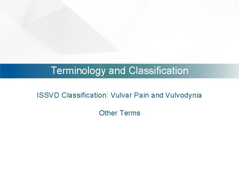 Terminology and Classification ISSVD Classification: Vulvar Pain and Vulvodynia Other Terms 