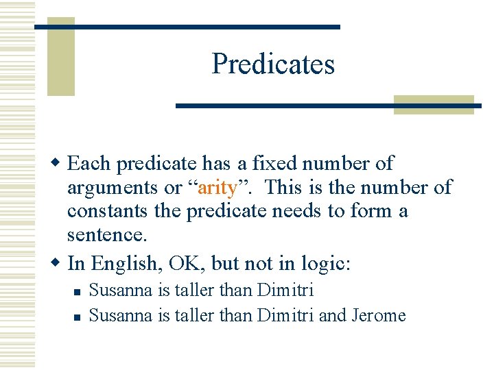Predicates w Each predicate has a fixed number of arguments or “arity”. This is Predicates w Each predicate has a fixed number of arguments or “arity”. This is