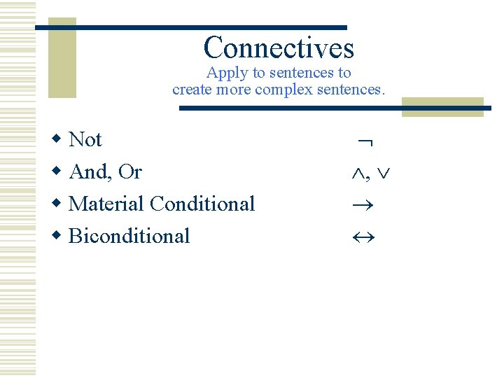 Connectives Apply to sentences to create more complex sentences. w Not w And, Or Connectives Apply to sentences to create more complex sentences. w Not w And, Or