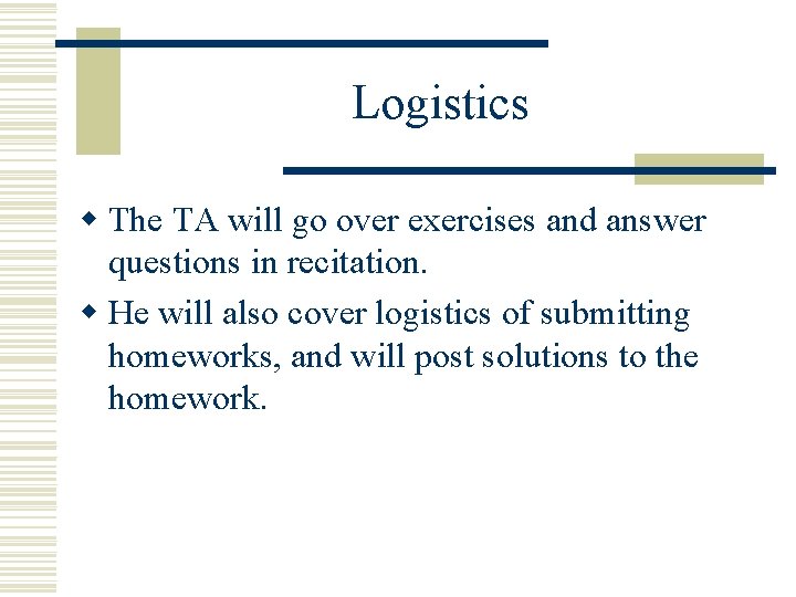 Logistics w The TA will go over exercises and answer questions in recitation. w Logistics w The TA will go over exercises and answer questions in recitation. w