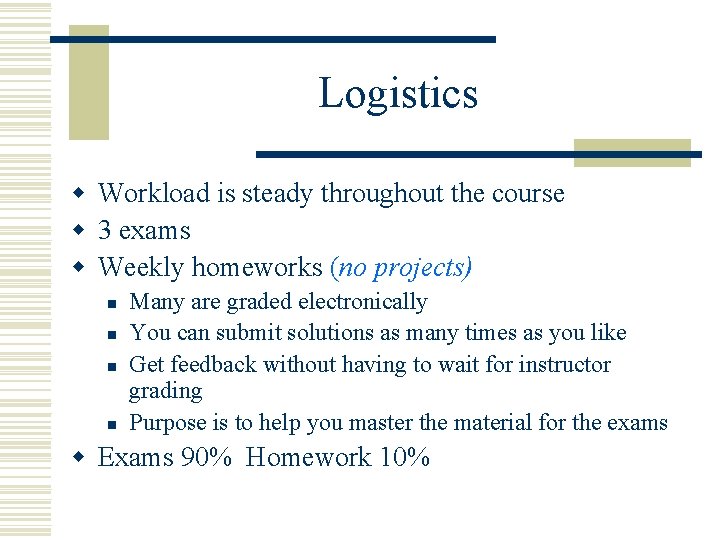 Logistics w Workload is steady throughout the course w 3 exams w Weekly homeworks Logistics w Workload is steady throughout the course w 3 exams w Weekly homeworks