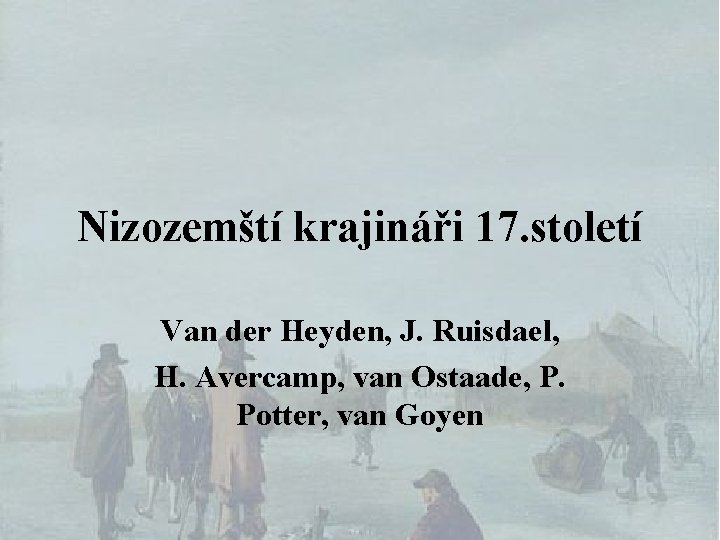 Nizozemští krajináři 17. století Van der Heyden, J. Ruisdael, H. Avercamp, van Ostaade, P.