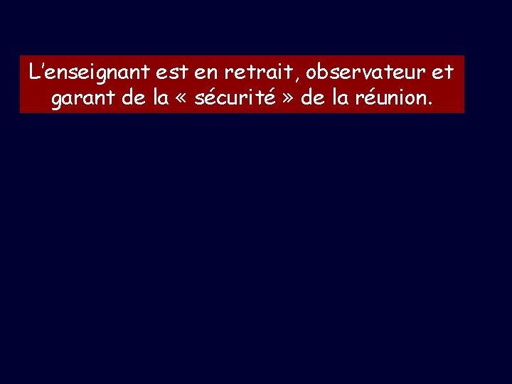 L’enseignant est en retrait, observateur et garant de la « sécurité » de la