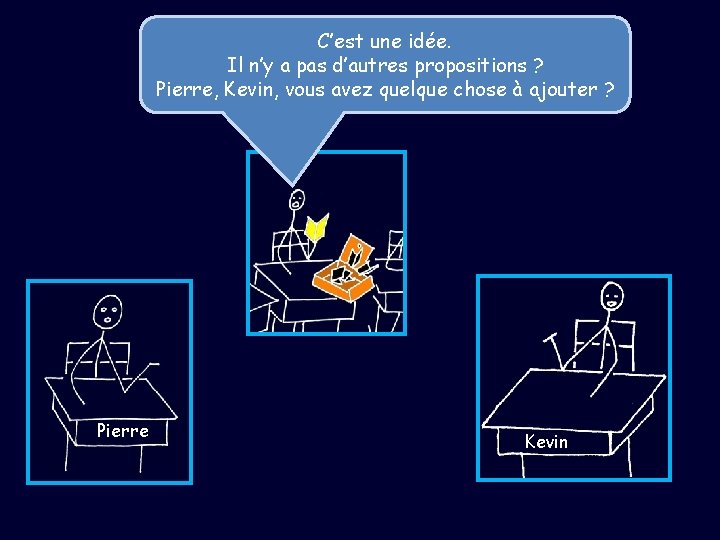 C’est une idée. Il n’y a pas d’autres propositions ? Pierre, Kevin, vous avez