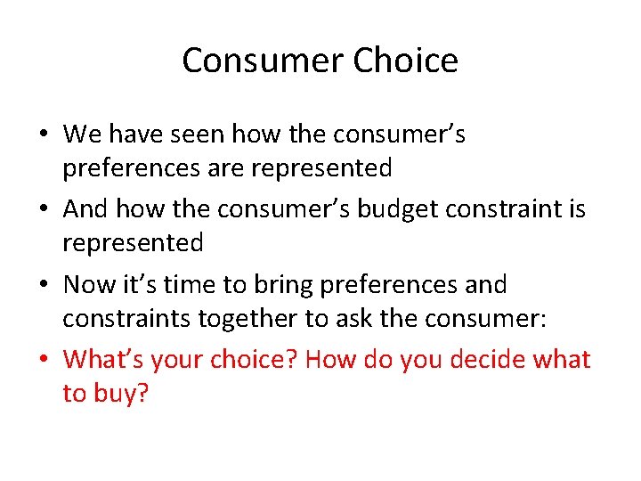 Consumer Choice • We have seen how the consumer’s preferences are represented • And
