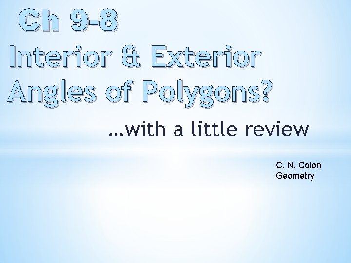 Ch 9 -8 Interior & Exterior Angles of Polygons? …with a little review C.