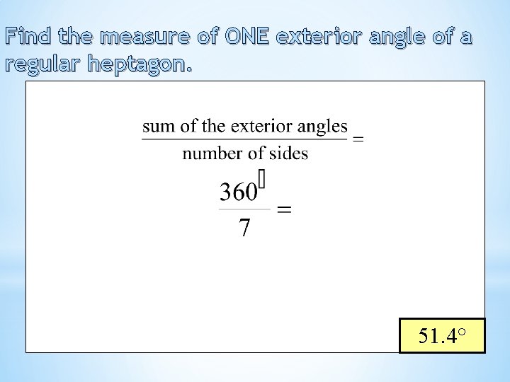 Find the measure of ONE exterior angle of a regular heptagon. 51. 4° 