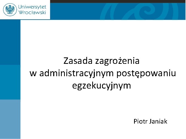 Zasada zagrożenia w administracyjnym postępowaniu egzekucyjnym Piotr Janiak 