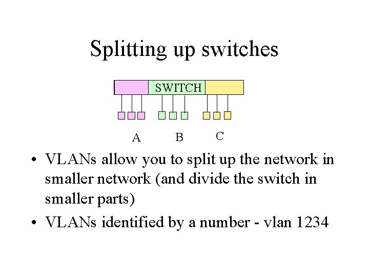 Splitting up switches SWITCH A B C • VLANs allow you to split up