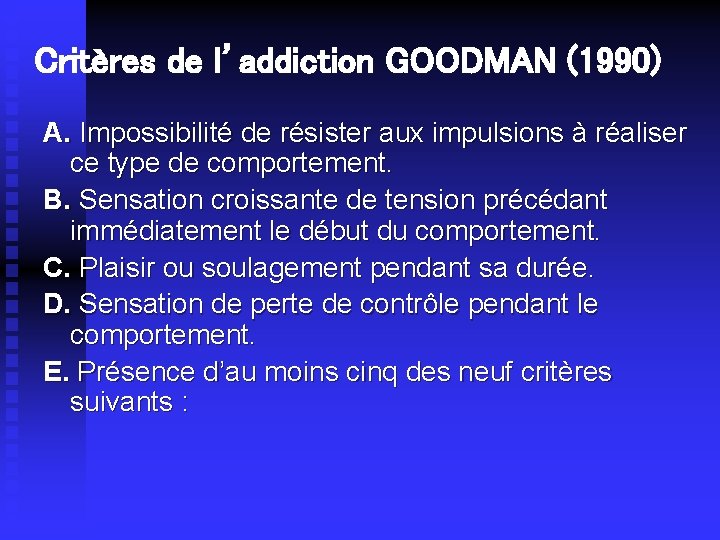 Critères de l’addiction GOODMAN (1990) A. Impossibilité de résister aux impulsions à réaliser ce