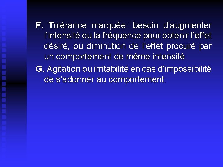 F. Tolérance marquée: besoin d’augmenter l’intensité ou la fréquence pour obtenir l’effet désiré, ou