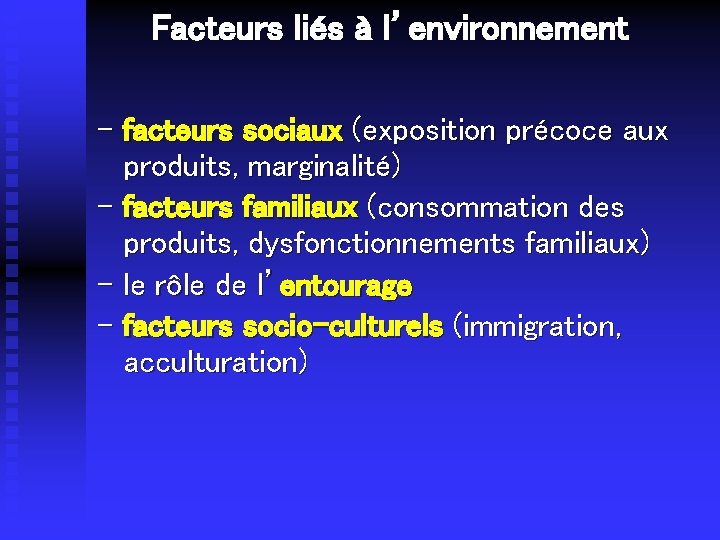 Facteurs liés à l’environnement - facteurs sociaux (exposition précoce aux produits, marginalité) - facteurs