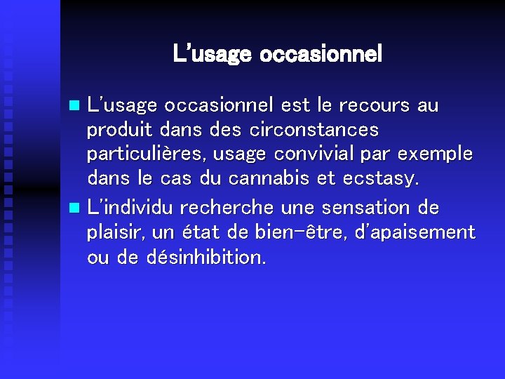 L'usage occasionnel est le recours au produit dans des circonstances particulières, usage convivial par