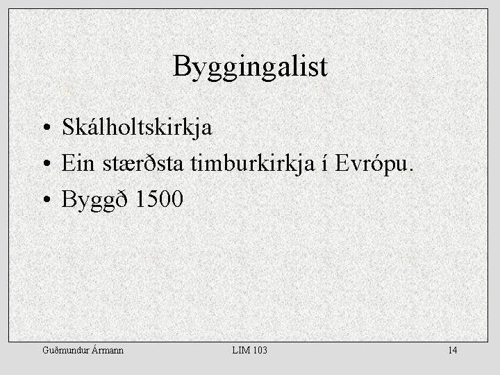 Byggingalist • Skálholtskirkja • Ein stærðsta timburkirkja í Evrópu. • Byggð 1500 Guðmundur Ármann