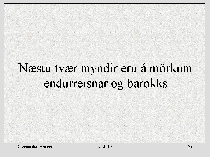 Næstu tvær myndir eru á mörkum endurreisnar og barokks Guðmundur Ármann LIM 103 35