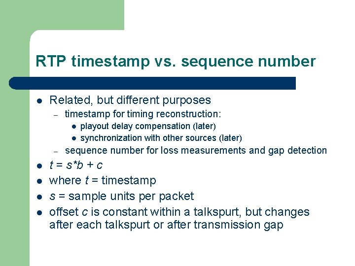 RTP timestamp vs. sequence number l Related, but different purposes – timestamp for timing