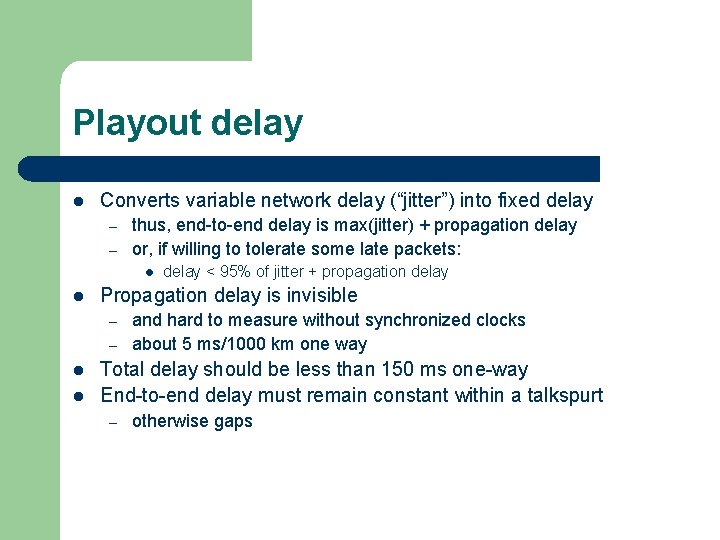 Playout delay l Converts variable network delay (“jitter”) into fixed delay – – thus,