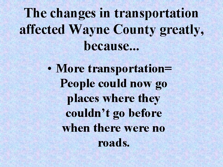 The changes in transportation affected Wayne County greatly, because. . . • More transportation= The changes in transportation affected Wayne County greatly, because. . . • More transportation=