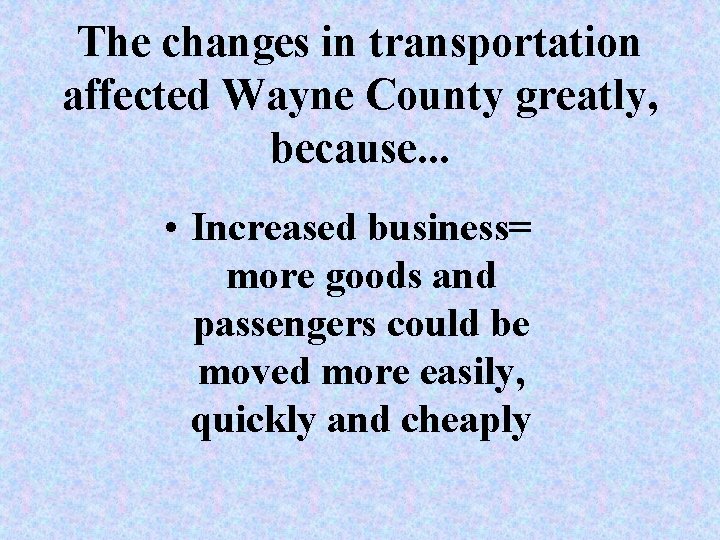 The changes in transportation affected Wayne County greatly, because. . . • Increased business= The changes in transportation affected Wayne County greatly, because. . . • Increased business=