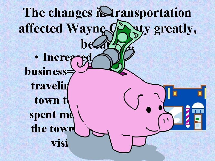 The changes in transportation affected Wayne County greatly, because. . . • Increased business= The changes in transportation affected Wayne County greatly, because. . . • Increased business=