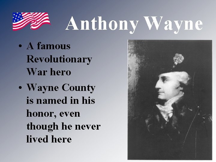 Anthony Wayne • A famous Revolutionary War hero • Wayne County is named in Anthony Wayne • A famous Revolutionary War hero • Wayne County is named in