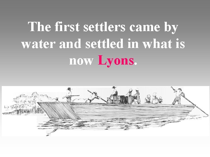 The first settlers came by water and settled in what is now Lyons. The first settlers came by water and settled in what is now Lyons.