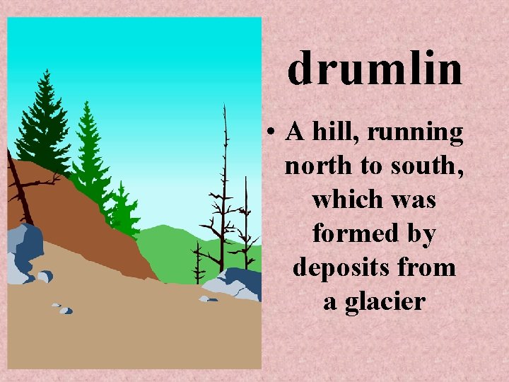 drumlin • A hill, running north to south, which was formed by deposits from drumlin • A hill, running north to south, which was formed by deposits from