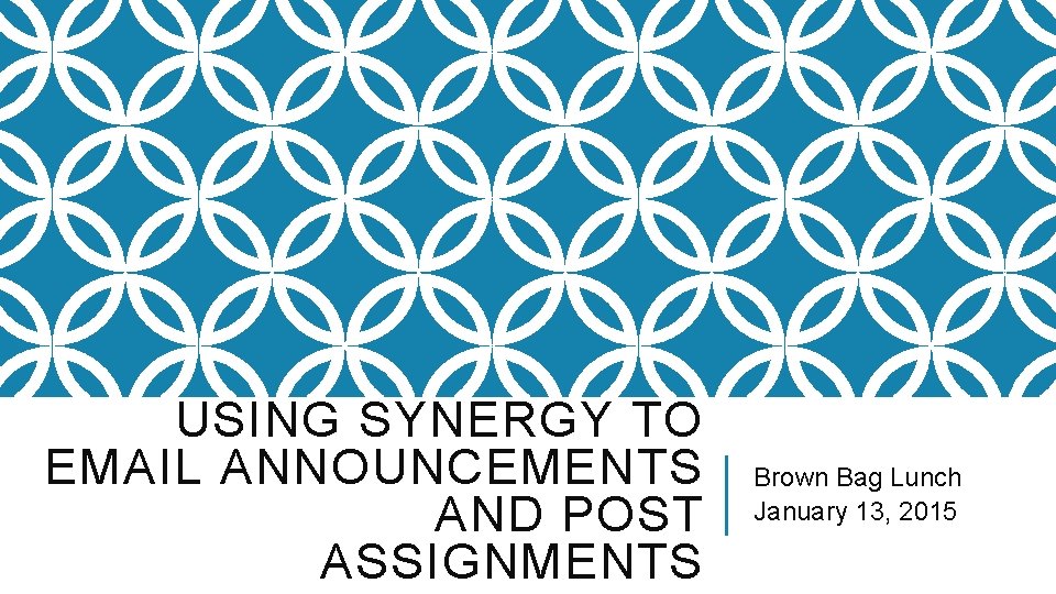 USING SYNERGY TO EMAIL ANNOUNCEMENTS AND POST ASSIGNMENTS Brown Bag Lunch January 13, 2015