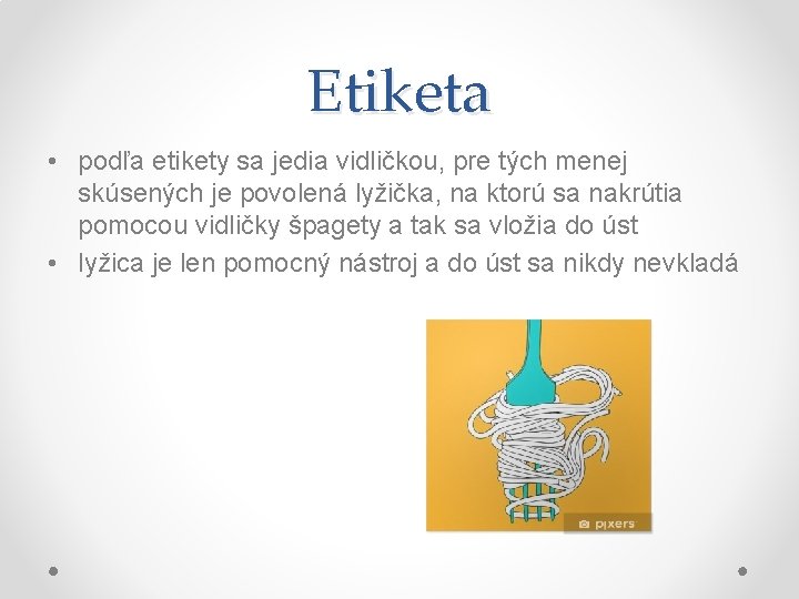 Etiketa • podľa etikety sa jedia vidličkou, pre tých menej skúsených je povolená lyžička,