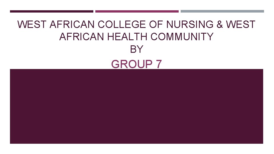 WEST AFRICAN COLLEGE OF NURSING & WEST AFRICAN HEALTH COMMUNITY BY GROUP 7 